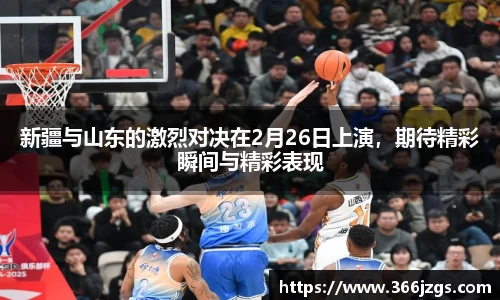 新疆与山东的激烈对决在2月26日上演,期待精彩瞬间与精彩表现